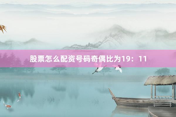 股票怎么配资号码奇偶比为19：11