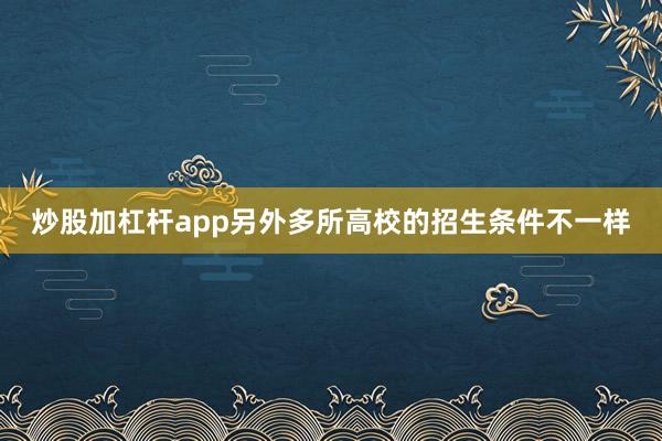 炒股加杠杆app另外多所高校的招生条件不一样