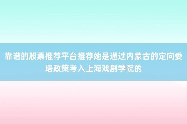 靠谱的股票推荐平台推荐她是通过内蒙古的定向委培政策考入上海戏剧学院的