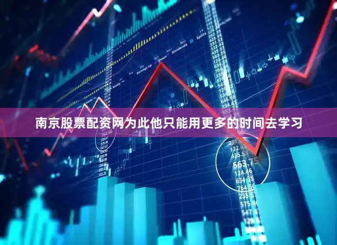 南京股票配资网为此他只能用更多的时间去学习