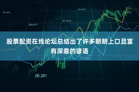 股票配资在线论坛总结出了许多朗朗上口且富有深意的谚语