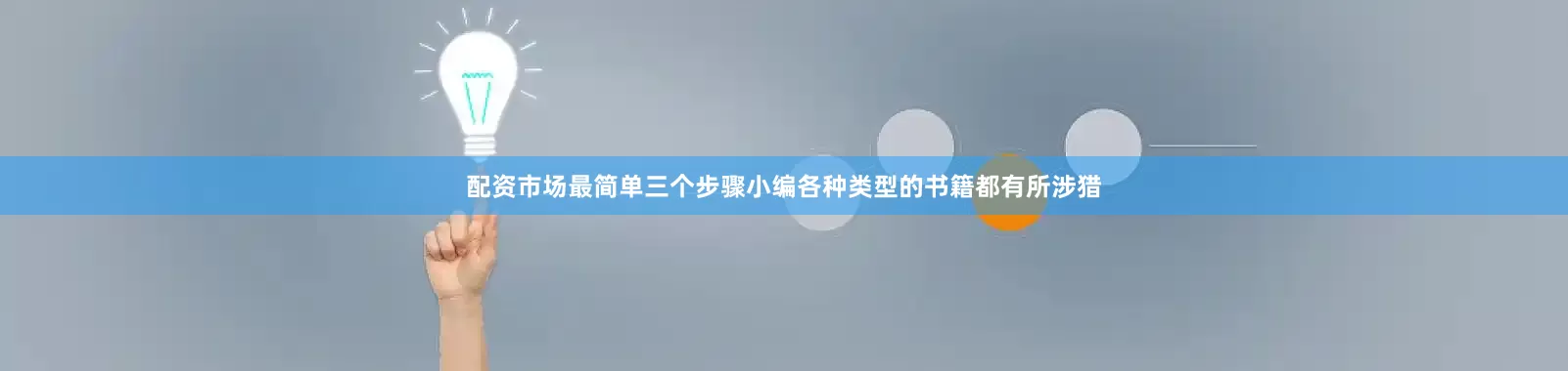 配资市场最简单三个步骤小编各种类型的书籍都有所涉猎