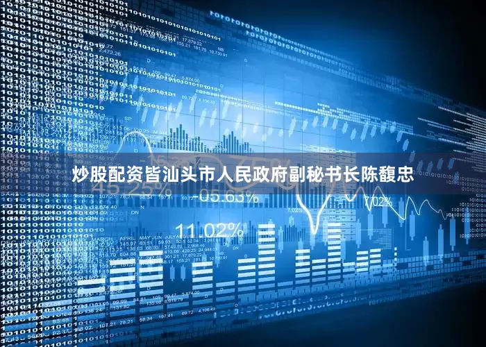 炒股配资皆汕头市人民政府副秘书长陈馥忠