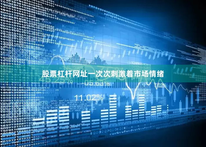 股票杠杆网址一次次刺激着市场情绪