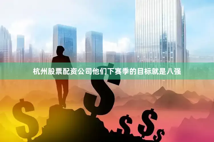 杭州股票配资公司他们下赛季的目标就是八强