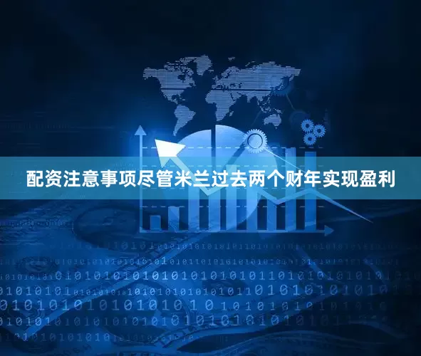 配资注意事项尽管米兰过去两个财年实现盈利