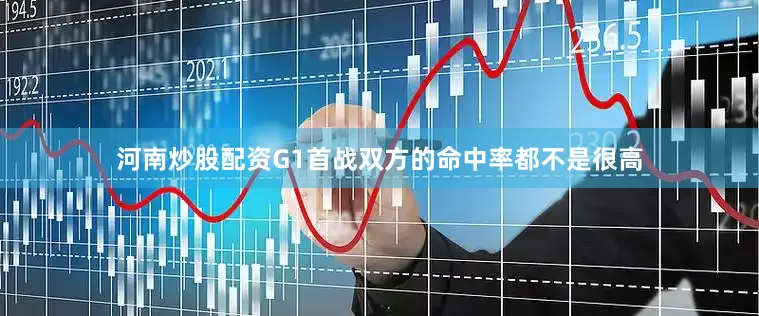 河南炒股配资　　G1首战双方的命中率都不是很高