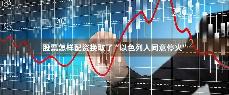股票怎样配资换取了“以色列人同意停火”