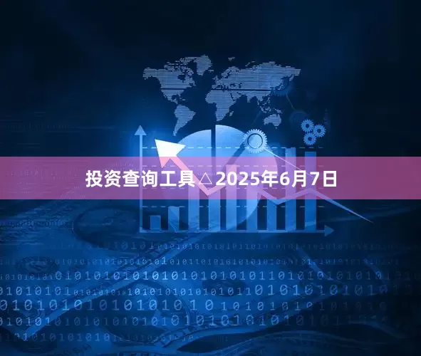 投资查询工具△2025年6月7日