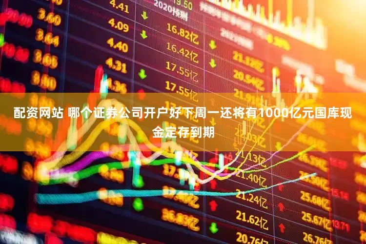 配资网站 哪个证券公司开户好下周一还将有1000亿元国库现金定存到期