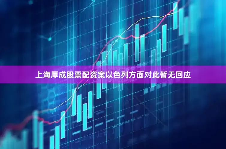 上海厚成股票配资案以色列方面对此暂无回应