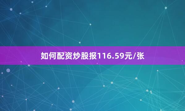 如何配资炒股报116.59元/张