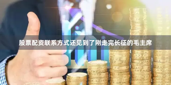 股票配资联系方式还见到了刚走完长征的毛主席