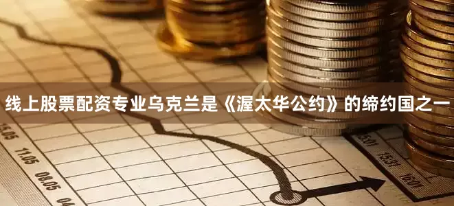 线上股票配资专业乌克兰是《渥太华公约》的缔约国之一