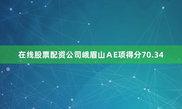 在线股票配资公司峨眉山ＡE项得分70.34