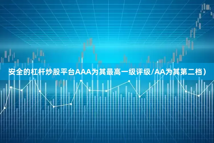 安全的杠杆炒股平台AAA为其最高一级评级/AA为其第二档）