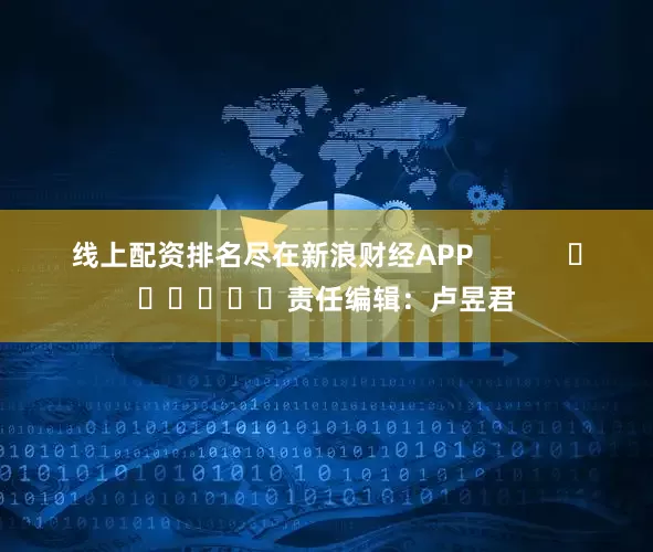 线上配资排名尽在新浪财经APP            						责任编辑：卢昱君