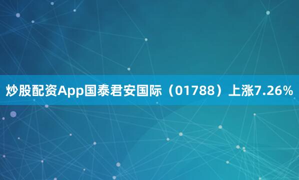 炒股配资App国泰君安国际（01788）上涨7.26%