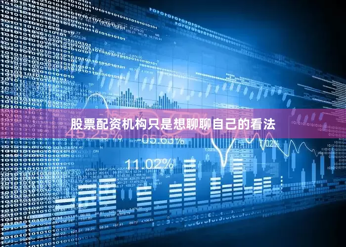 股票配资机构只是想聊聊自己的看法