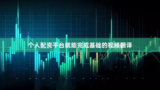 个人配资平台就能完成基础的视频翻译
