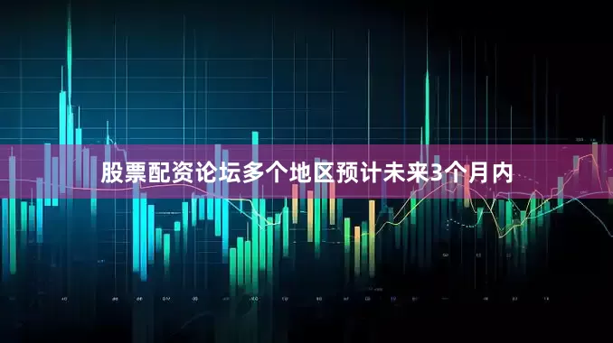 股票配资论坛多个地区预计未来3个月内