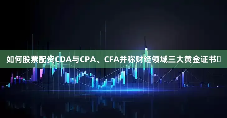 如何股票配资CDA与CPA、CFA并称财经领域三大黄金证书✨