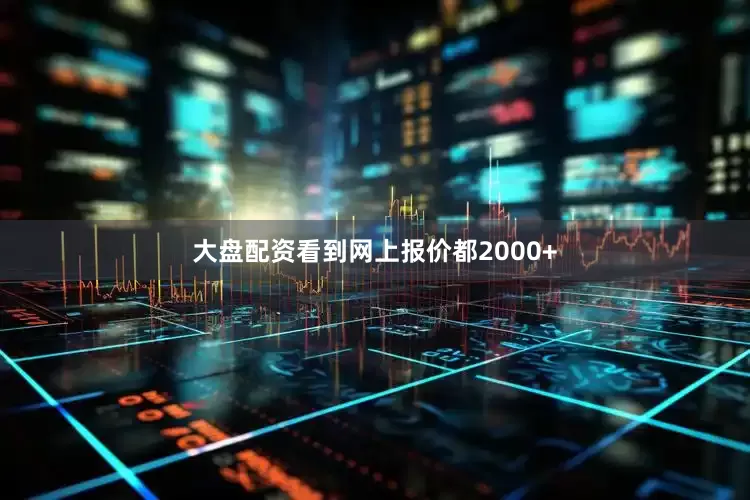 大盘配资看到网上报价都2000+