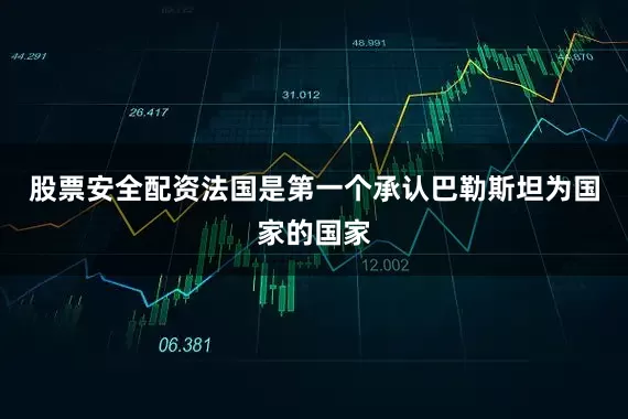 股票安全配资法国是第一个承认巴勒斯坦为国家的国家