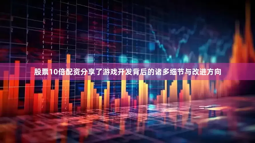 股票10倍配资分享了游戏开发背后的诸多细节与改进方向
