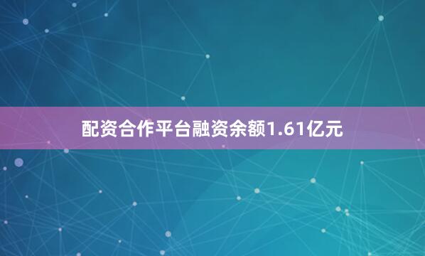 配资合作平台融资余额1.61亿元