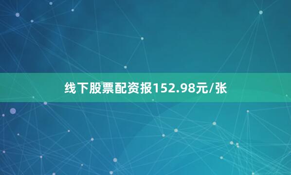 线下股票配资报152.98元/张