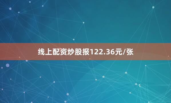 线上配资炒股报122.36元/张