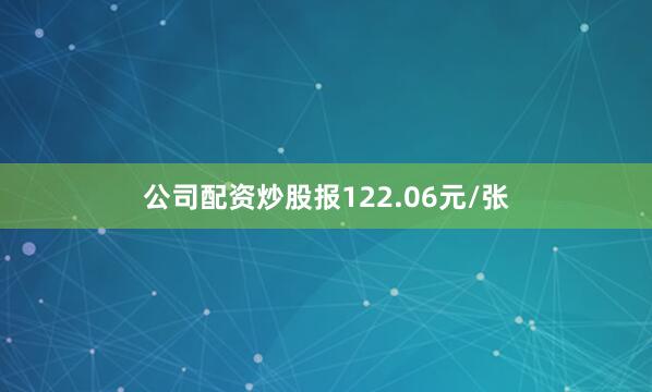 公司配资炒股报122.06元/张