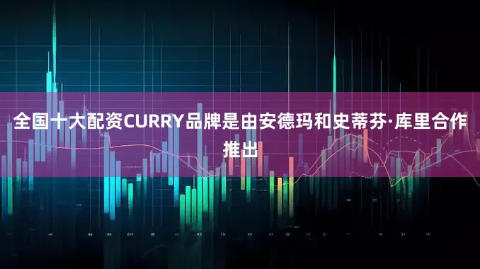 全国十大配资CURRY品牌是由安德玛和史蒂芬·库里合作推出