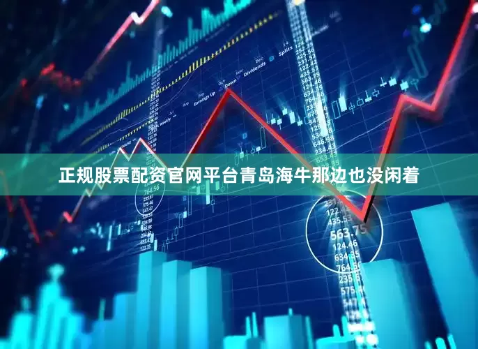 正规股票配资官网平台青岛海牛那边也没闲着
