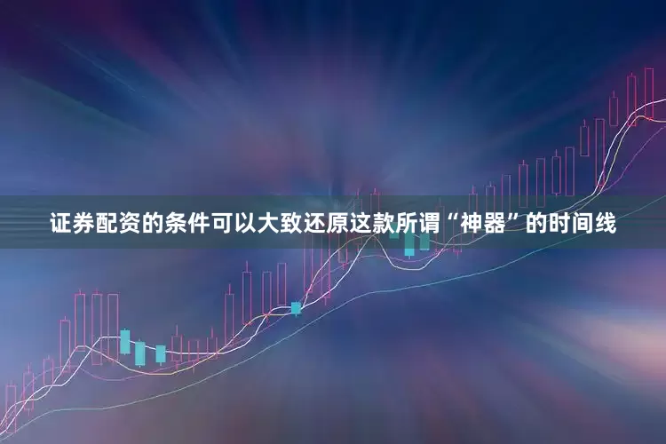 证券配资的条件可以大致还原这款所谓“神器”的时间线