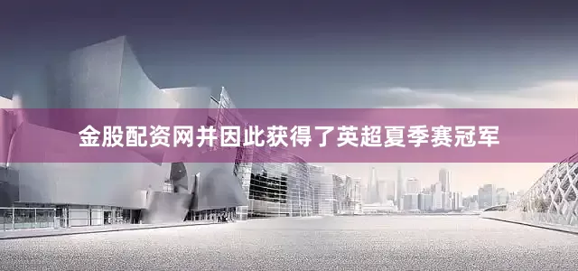 金股配资网并因此获得了英超夏季赛冠军