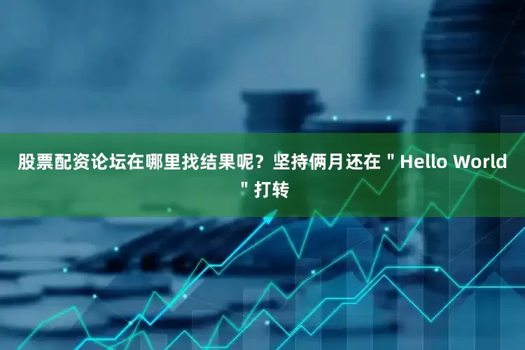 股票配资论坛在哪里找结果呢？坚持俩月还在＂Hello World＂打转