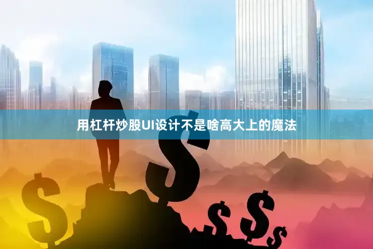 用杠杆炒股UI设计不是啥高大上的魔法
