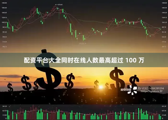 配资平台大全同时在线人数最高超过 100 万
