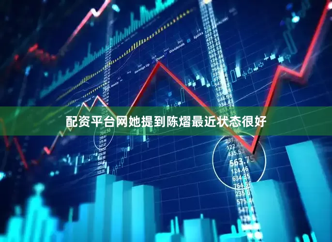 配资平台网她提到陈熠最近状态很好