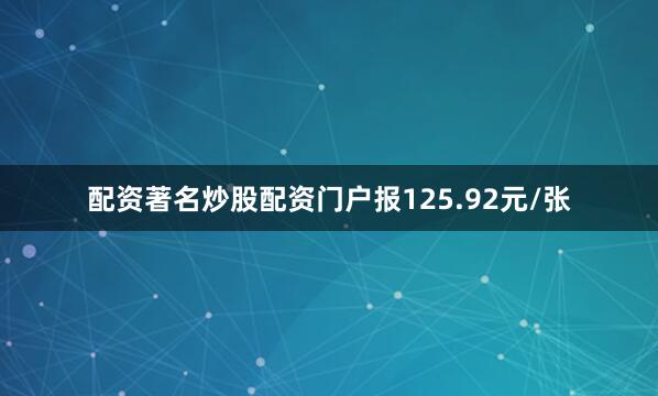 配资著名炒股配资门户报125.92元/张