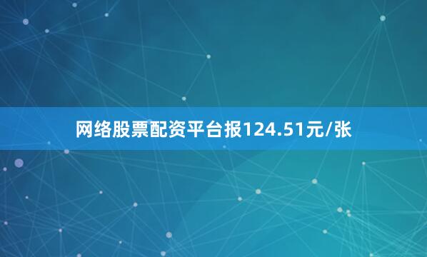 网络股票配资平台报124.51元/张