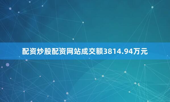 配资炒股配资网站成交额3814.94万元