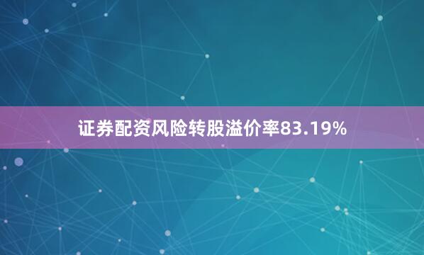 证券配资风险转股溢价率83.19%