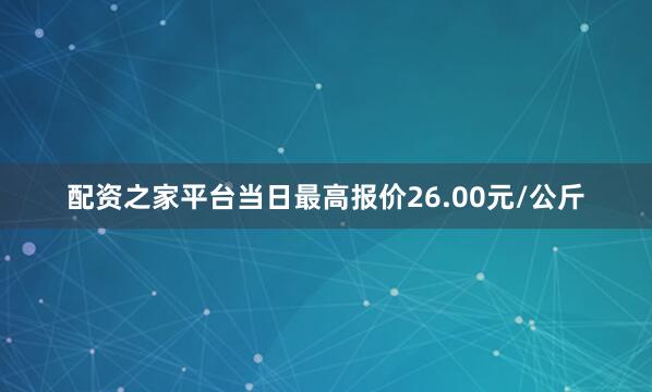 配资之家平台当日最高报价26.00元/公斤