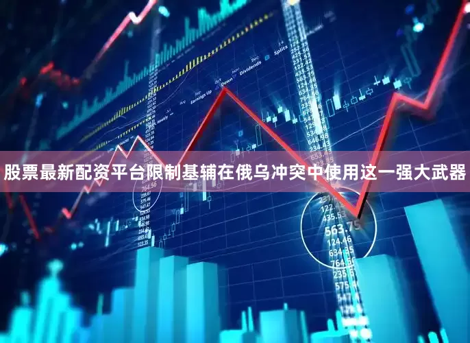 股票最新配资平台限制基辅在俄乌冲突中使用这一强大武器