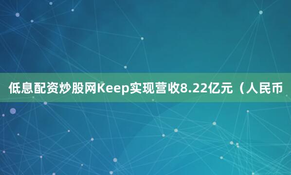 低息配资炒股网Keep实现营收8.22亿元（人民币
