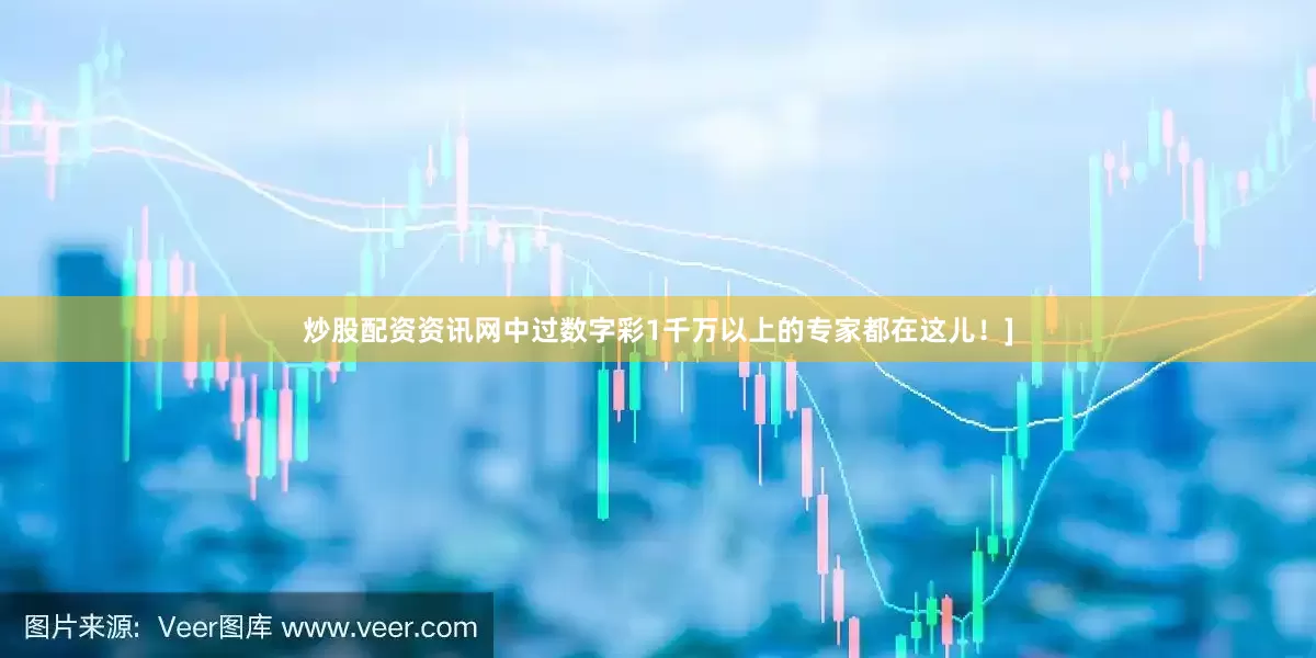 炒股配资资讯网中过数字彩1千万以上的专家都在这儿！]