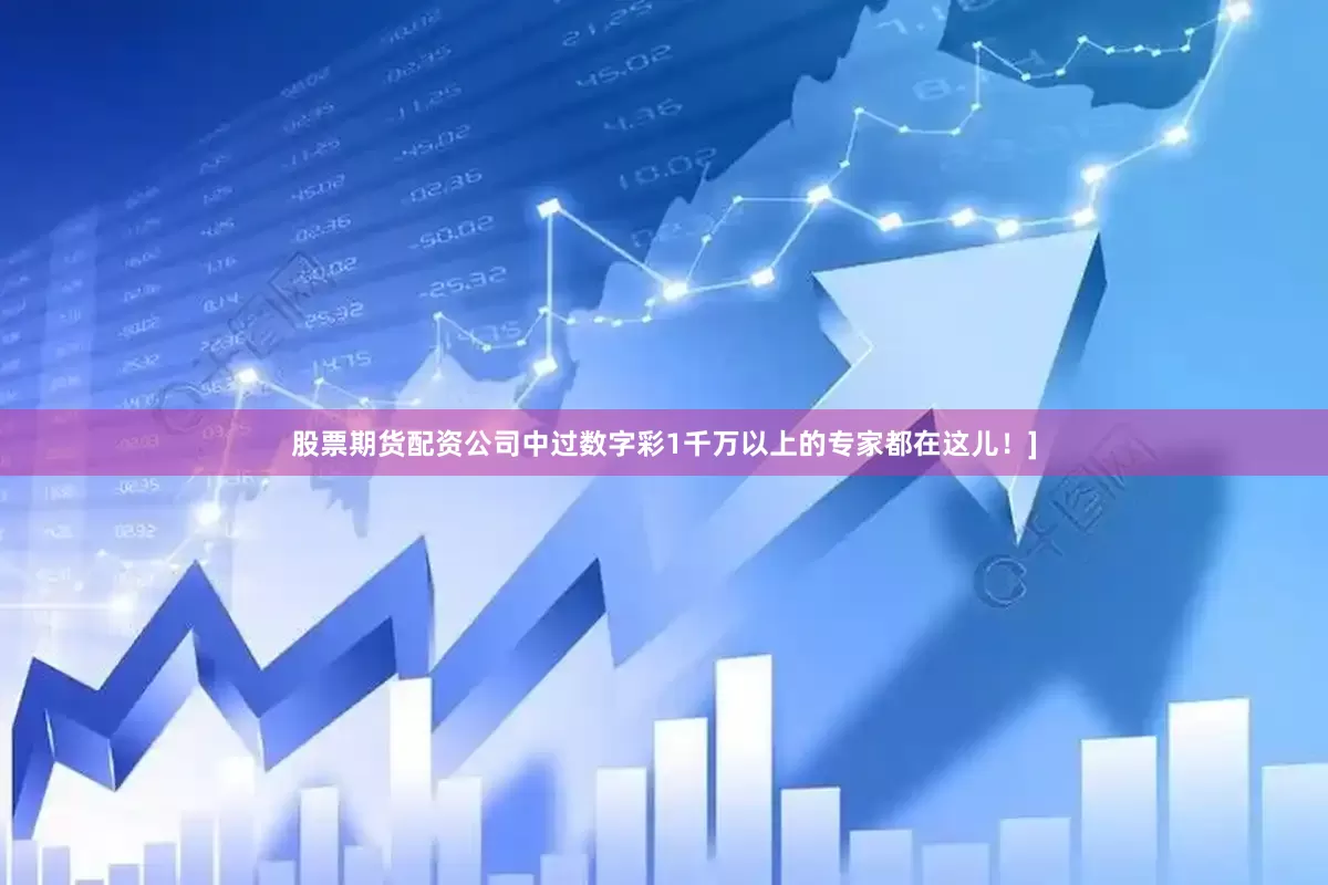 股票期货配资公司中过数字彩1千万以上的专家都在这儿！]